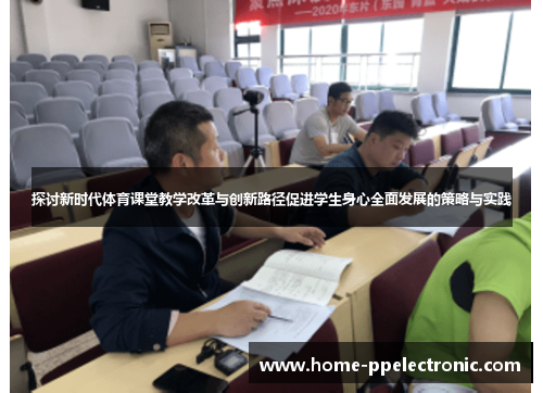 探讨新时代体育课堂教学改革与创新路径促进学生身心全面发展的策略与实践