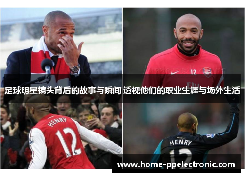 足球明星镜头背后的故事与瞬间 透视他们的职业生涯与场外生活