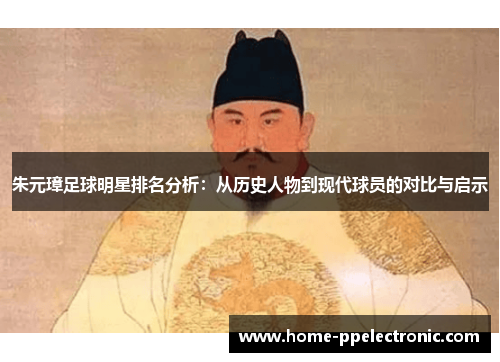 朱元璋足球明星排名分析：从历史人物到现代球员的对比与启示