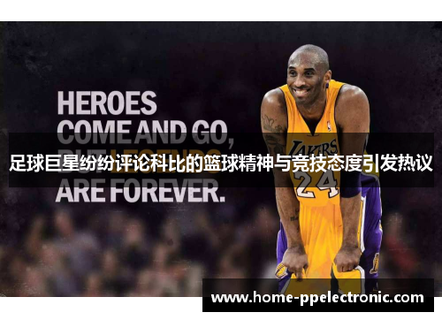 足球巨星纷纷评论科比的篮球精神与竞技态度引发热议