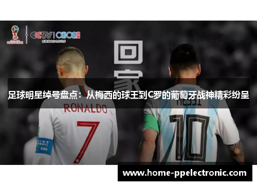 足球明星绰号盘点：从梅西的球王到C罗的葡萄牙战神精彩纷呈