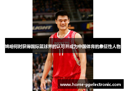 姚明何时获得国际篮球界的认可并成为中国体育的象征性人物
