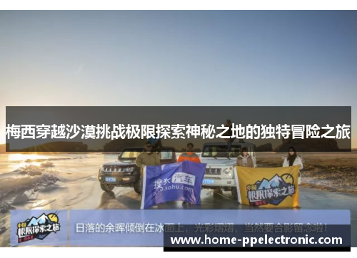 梅西穿越沙漠挑战极限探索神秘之地的独特冒险之旅