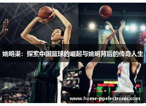 姚明渠：探索中国篮球的崛起与姚明背后的传奇人生