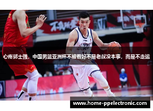 心疼郭士强，中国男篮亚洲杯不被看好不是老叔没本事，而是不走运